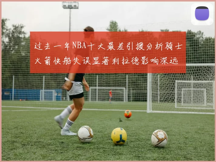 过去一年NBA十大最差引援分析骑士火箭快船失误显著利拉德影响深远