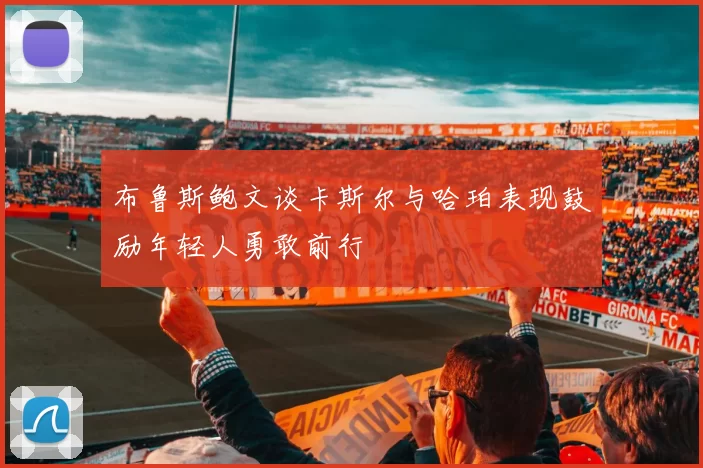 布鲁斯鲍文谈卡斯尔与哈珀表现鼓励年轻人勇敢前行