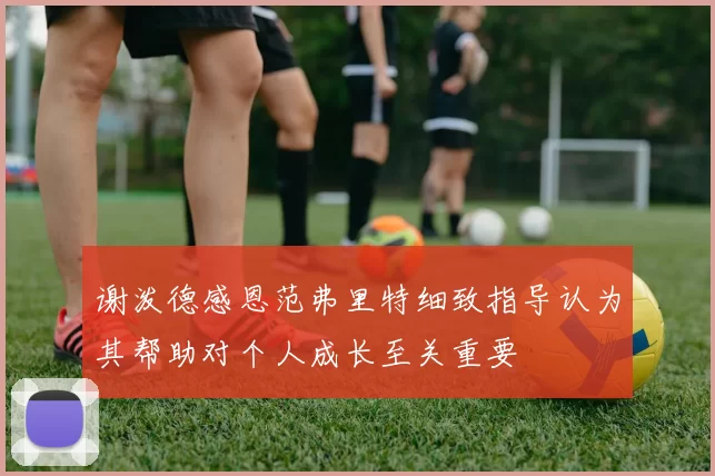 谢泼德感恩范弗里特细致指导认为其帮助对个人成长至关重要