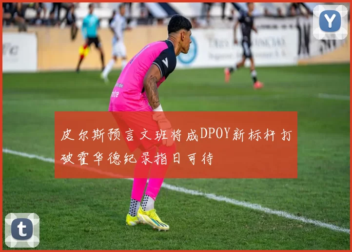 皮尔斯预言文班将成DPOY新标杆打破霍华德纪录指日可待