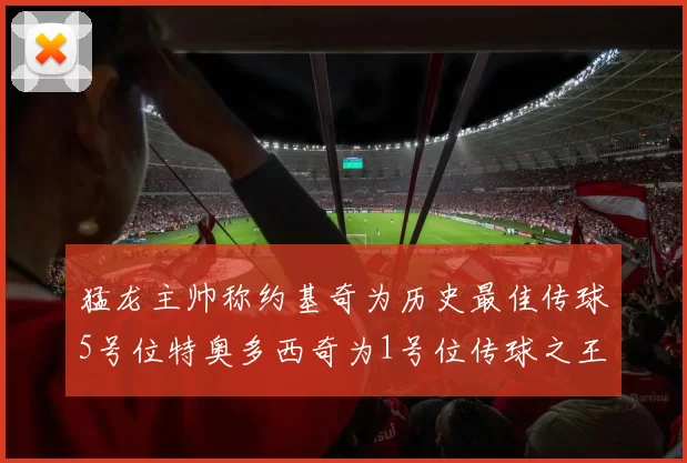 猛龙主帅称约基奇为历史最佳传球5号位特奥多西奇为1号位传球之王