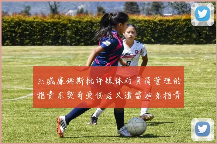 杰威廉姆斯批评媒体对负荷管理的指责东契奇受伤后又遭雷迪克指责