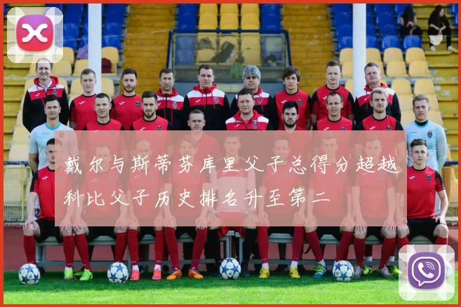 戴尔与斯蒂芬库里父子总得分超越科比父子历史排名升至第二